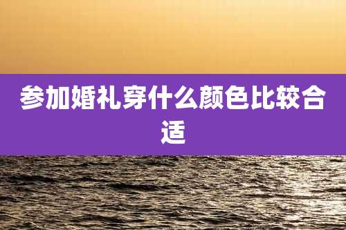 参加婚礼穿什么颜色比较合适