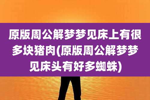 原版周公解梦梦见床上有很多块猪肉(原版周公解梦梦见床头有好多蜘蛛)