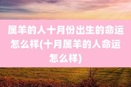 属羊的人十月份出生的命运怎么样(十月属羊的人命运怎么样)