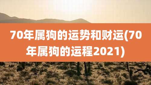 70年属狗的运势和财运(70年属狗的运程2021)