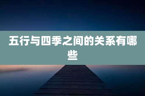 五行与四季之间的关系有哪些