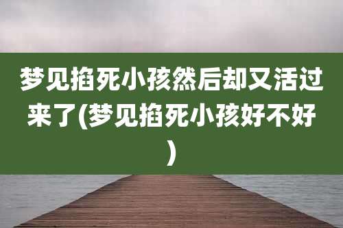 梦见掐死小孩然后却又活过来了(梦见掐死小孩好不好)