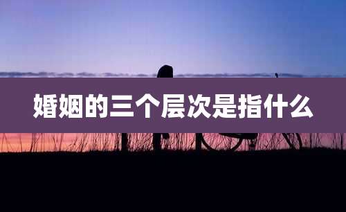 婚姻的三个层次是指什么