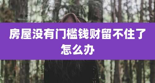 房屋没有门槛钱财留不住了怎么办