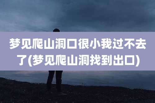 梦见爬山洞口很小我过不去了(梦见爬山洞找到出口)