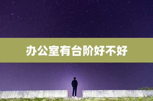 办公室有台阶好不好