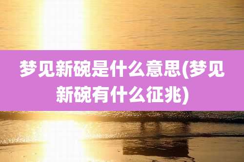 梦见新碗是什么意思(梦见新碗有什么征兆)