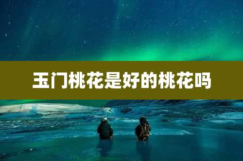 玉门桃花是好的桃花吗