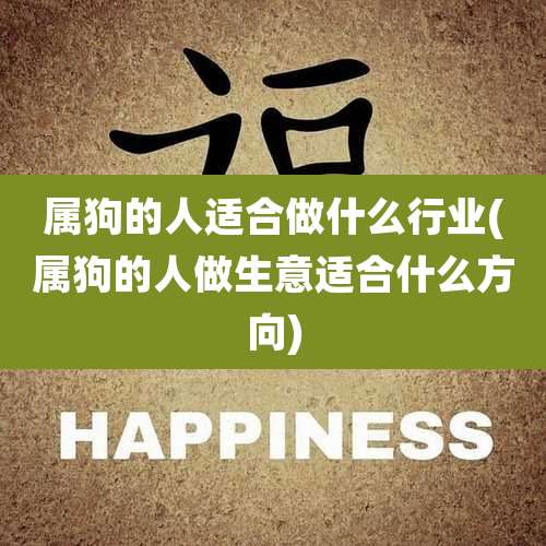 属狗的人适合做什么行业(属狗的人做生意适合什么方向)