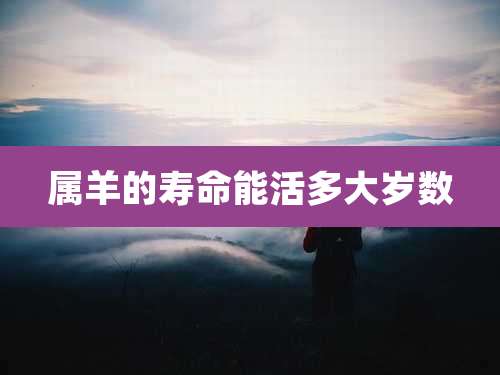 属羊的寿命能活多大岁数