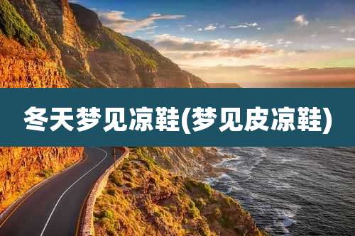 冬天梦见凉鞋(梦见皮凉鞋)