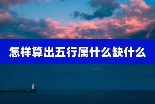 怎样算出五行属什么缺什么