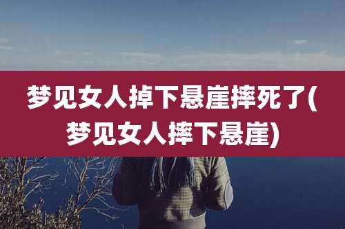 梦见女人掉下悬崖摔死了(梦见女人摔下悬崖)
