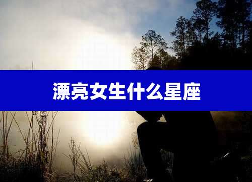 漂亮女生什么星座