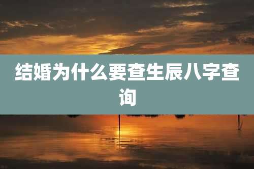 结婚为什么要查生辰八字查询