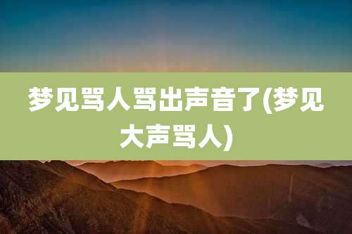 梦见骂人骂出声音了(梦见大声骂人)