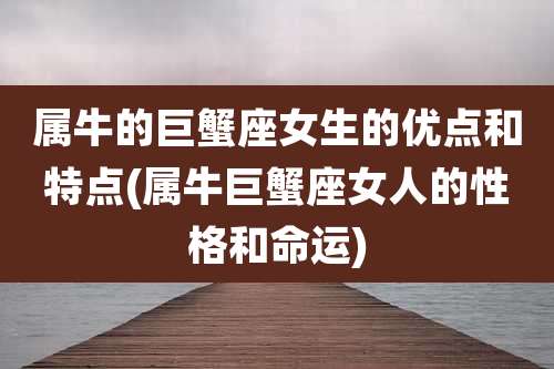 属牛的巨蟹座女生的优点和特点(属牛巨蟹座女人的性格和命运)