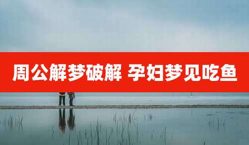 周公解梦破解 孕妇梦见吃鱼