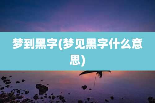 梦到黑字(梦见黑字什么意思)