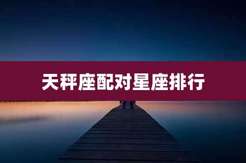 天秤座配对星座排行
