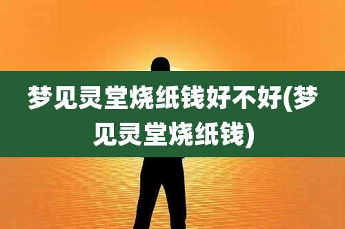 梦见灵堂烧纸钱好不好(梦见灵堂烧纸钱)