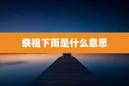 祭祖下雨是什么意思
