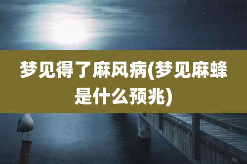 梦见得了麻风病(梦见麻蜂是什么预兆)