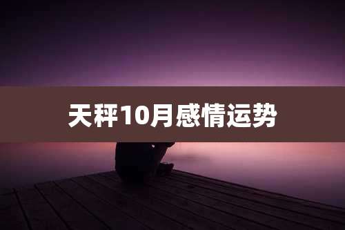 天秤10月感情运势