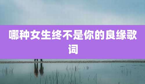 哪种女生终不是你的良缘歌词