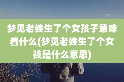梦见老婆生了个女孩子意味着什么(梦见老婆生了个女孩是什么意思)