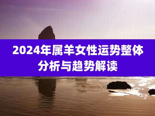 2024年属羊女性运势整体分析与趋势解读