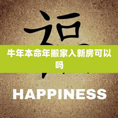 牛年本命年搬家入新房可以吗