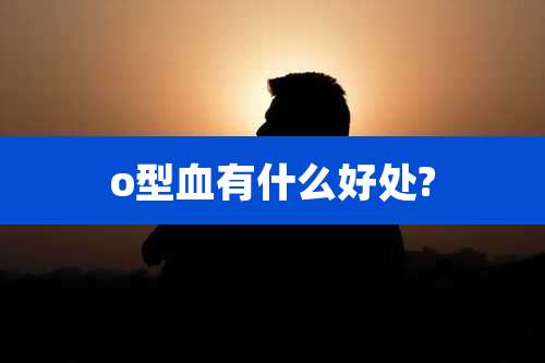 o型血有什么好处?
