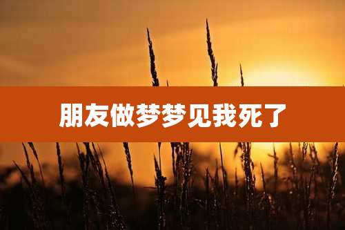 朋友做梦梦见我死了