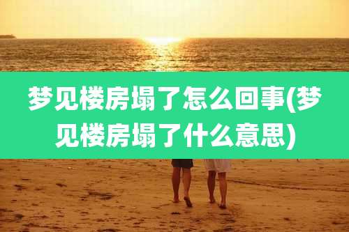 梦见楼房塌了怎么回事(梦见楼房塌了什么意思)