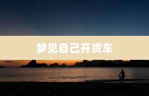 梦见自己开货车