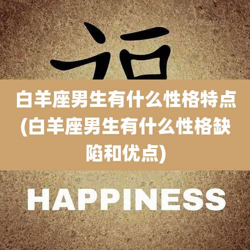 白羊座男生有什么性格特点(白羊座男生有什么性格缺陷和优点)