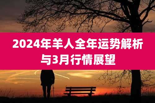 2024年羊人全年运势解析与3月行情展望