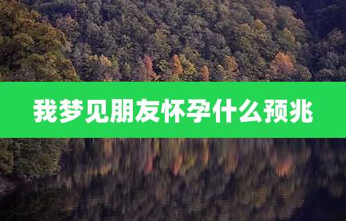 我梦见朋友怀孕什么预兆