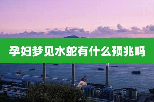 孕妇梦见水蛇有什么预兆吗