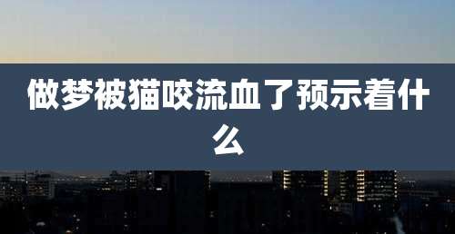 做梦被猫咬流血了预示着什么