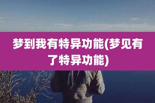 梦到我有特异功能(梦见有了特异功能)