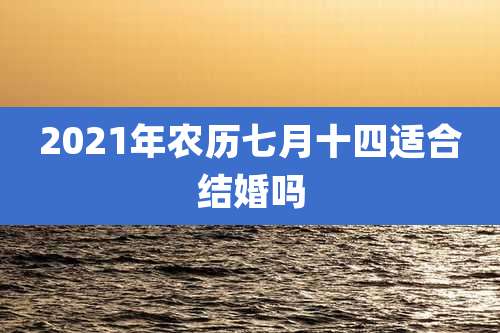 2021年农历七月十四适合结婚吗