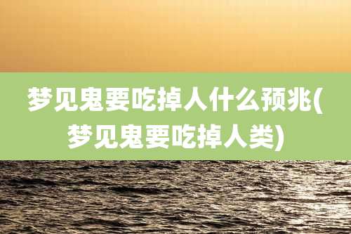 梦见鬼要吃掉人什么预兆(梦见鬼要吃掉人类)