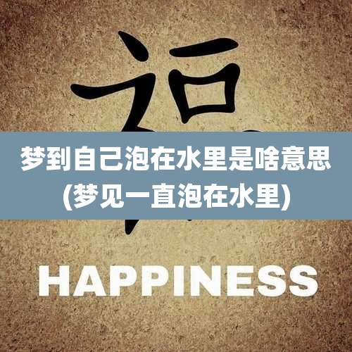梦到自己泡在水里是啥意思(梦见一直泡在水里)