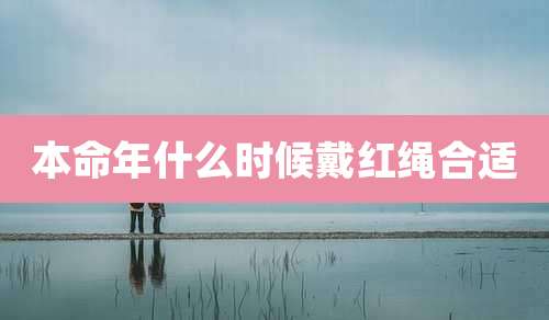 本命年什么时候戴红绳合适
