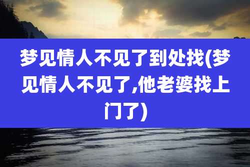 梦见情人不见了到处找(梦见情人不见了,他老婆找上门了)