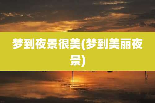梦到夜景很美(梦到美丽夜景)