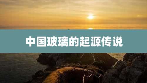 中国玻璃的起源传说