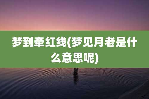 梦到牵红线(梦见月老是什么意思呢)